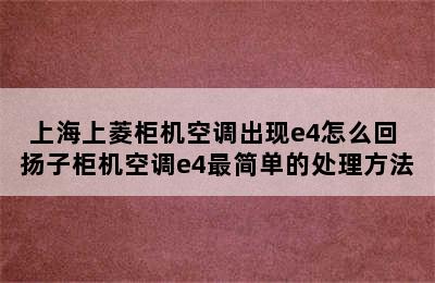 上海上菱柜机空调出现e4怎么回 扬子柜机空调e4最简单的处理方法